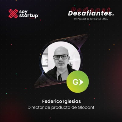  Episodio 028: Federico Iglesias | Globant | Crear un mundo mejor con tecnología, se logra con producto